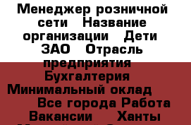 Менеджер розничной сети › Название организации ­ Дети, ЗАО › Отрасль предприятия ­ Бухгалтерия › Минимальный оклад ­ 30 000 - Все города Работа » Вакансии   . Ханты-Мансийский,Сургут г.